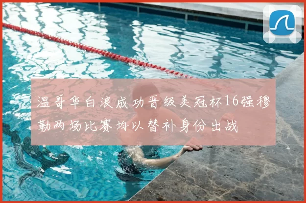 温哥华白浪成功晋级美冠杯16强穆勒两场比赛均以替补身份出战