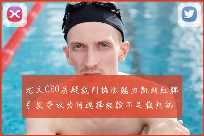 尤文CEO质疑裁判执法能力凯利红牌引发争议为何选择经验不足裁判执法欧冠比赛