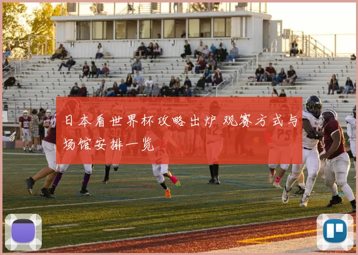 日本看世界杯攻略出炉 观赛方式与场馆安排一览