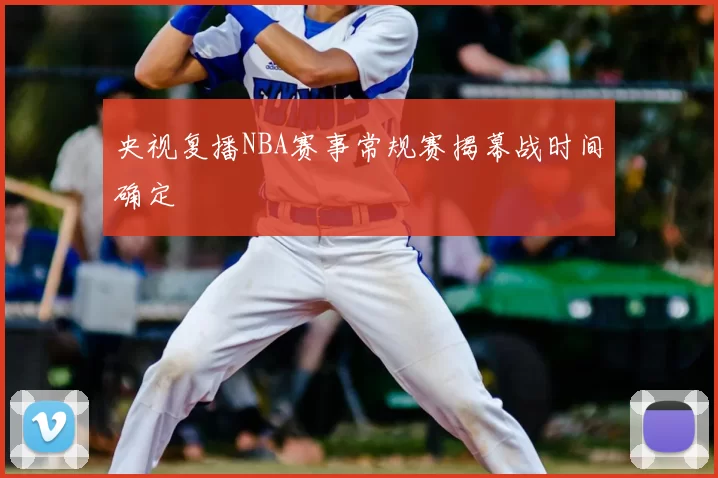 央视复播NBA赛事常规赛揭幕战时间确定