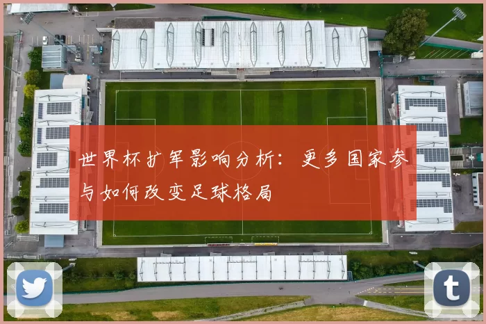 世界杯扩军影响分析：更多国家参与如何改变足球格局