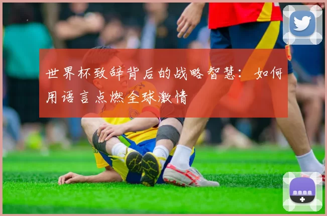 世界杯致辞背后的战略智慧：如何用语言点燃全球激情