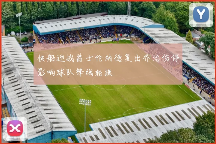 快船迎战爵士伦纳德复出乔治伤停影响球队锋线轮换