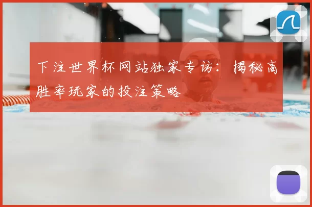 下注世界杯网站独家专访：揭秘高胜率玩家的投注策略