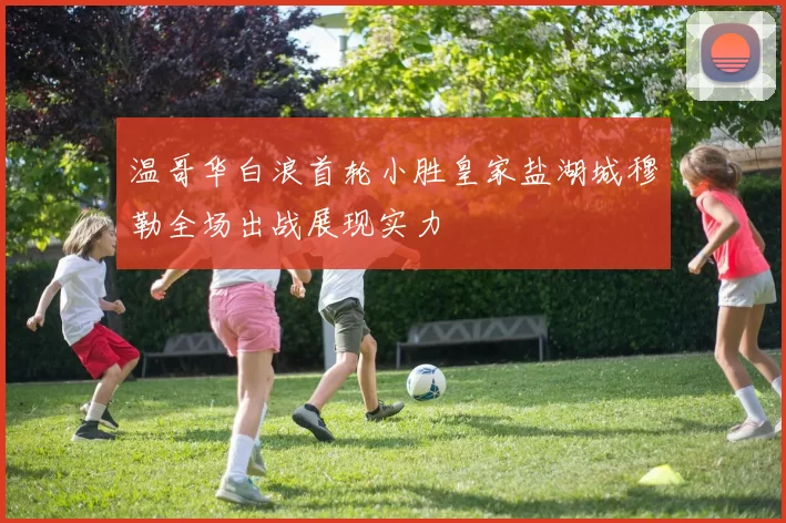温哥华白浪首轮小胜皇家盐湖城穆勒全场出战展现实力