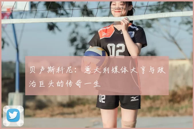 贝卢斯科尼：意大利媒体大亨与政治巨头的传奇一生