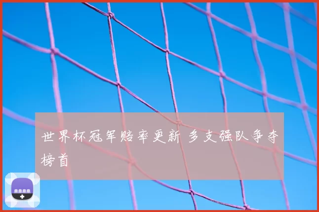 世界杯冠军赔率更新 多支强队争夺榜首