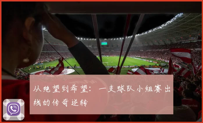 从绝望到希望:一支球队小组赛出线的传奇逆转