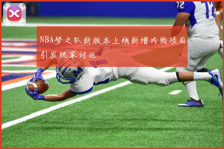 NBA梦之队新版本上线新增内购项目引发玩家讨论