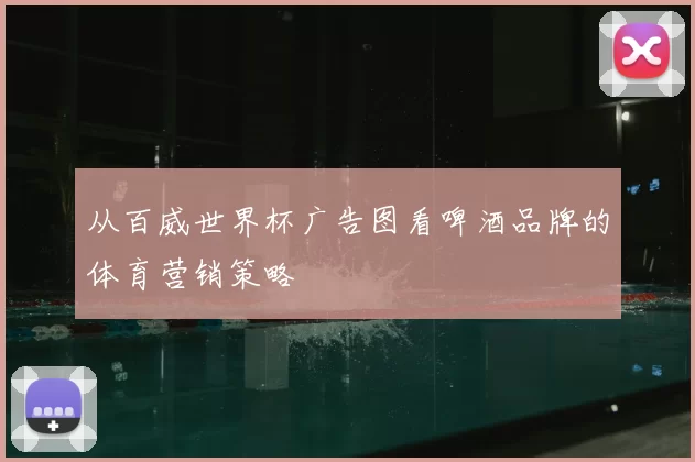 从百威世界杯广告图看啤酒品牌的体育营销策略