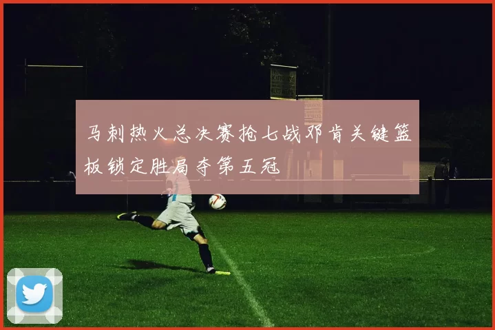 马刺热火总决赛抢七战邓肯关键篮板锁定胜局夺第五冠