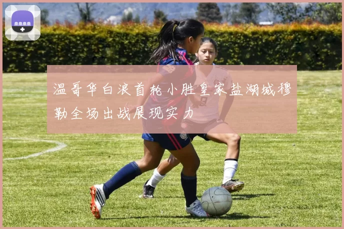 温哥华白浪首轮小胜皇家盐湖城穆勒全场出战展现实力