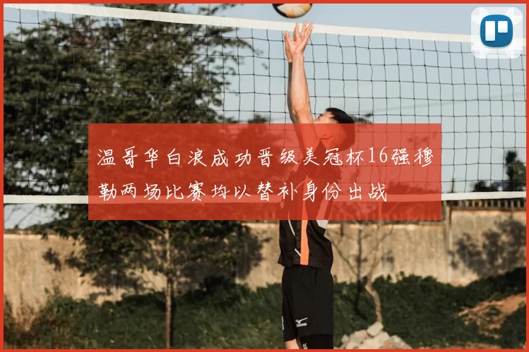 温哥华白浪成功晋级美冠杯16强穆勒两场比赛均以替补身份出战