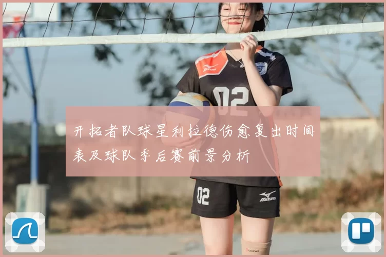 开拓者队球星利拉德伤愈复出时间表及球队季后赛前景分析