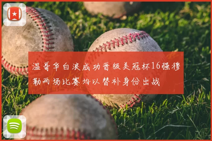 温哥华白浪成功晋级美冠杯16强穆勒两场比赛均以替补身份出战