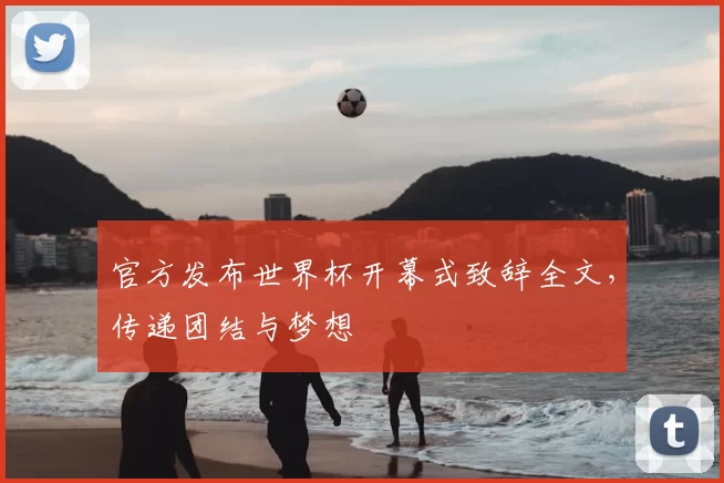 官方发布世界杯开幕式致辞全文，传递团结与梦想