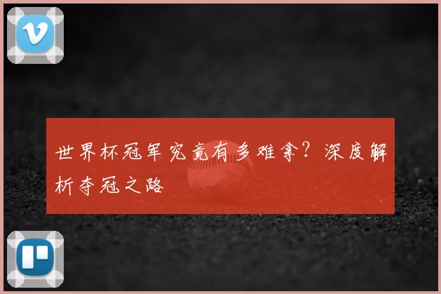 世界杯冠军究竟有多难拿？深度解析夺冠之路