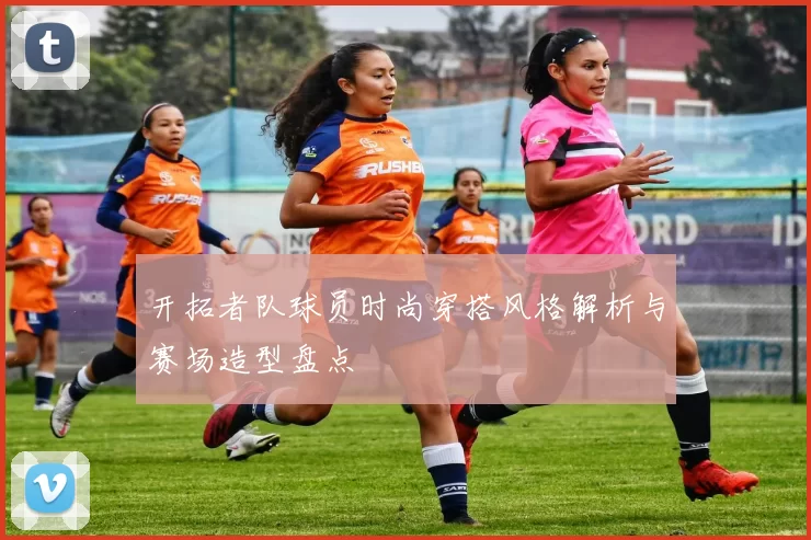 开拓者队球员时尚穿搭风格解析与赛场造型盘点