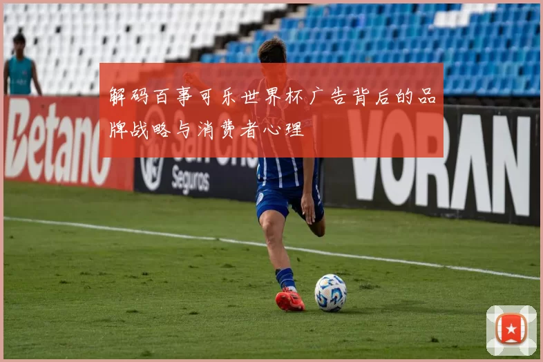 解码百事可乐世界杯广告背后的品牌战略与消费者心理