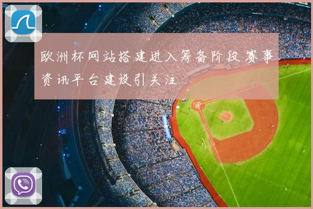 欧洲杯网站搭建进入筹备阶段 赛事资讯平台建设引关注
