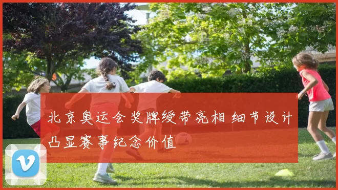 北京奥运会奖牌绶带亮相 细节设计凸显赛事纪念价值