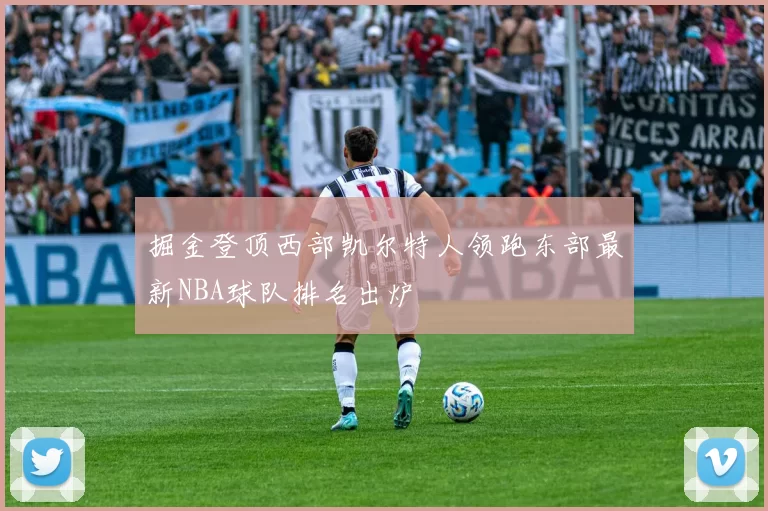 掘金登顶西部凯尔特人领跑东部最新NBA球队排名出炉