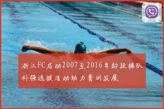 浙江FC启动2007至2016年龄段梯队补强选拔活动助力青训发展
