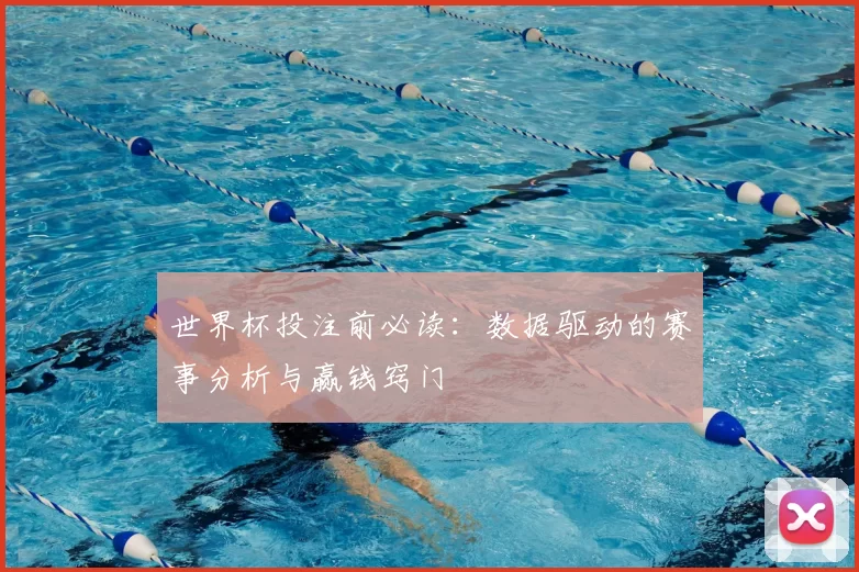 世界杯投注前必读:数据驱动的赛事分析与赢钱窍门