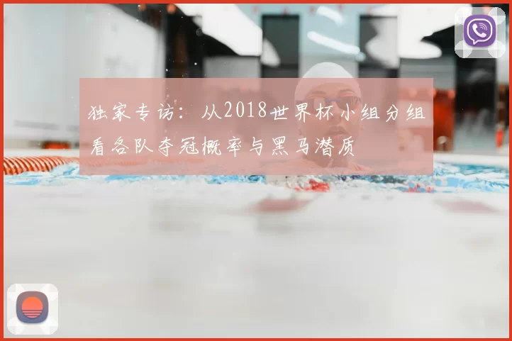 独家专访：从2018世界杯小组分组看各队夺冠概率与黑马潜质