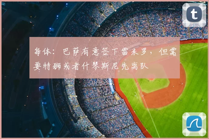 每体:巴萨有意签下雷米罗,但需要特狮或者什琴斯尼先离队