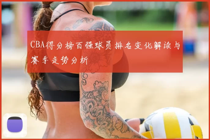 CBA得分榜百强球员排名变化解读与赛季走势分析