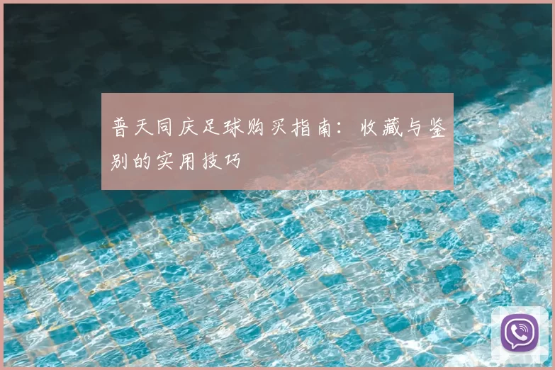 普天同庆足球购买指南：收藏与鉴别的实用技巧