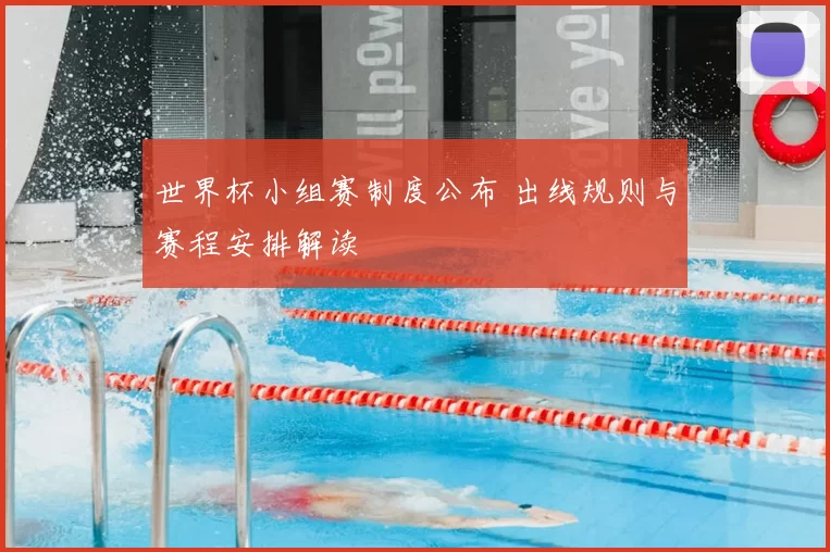 世界杯小组赛制度公布 出线规则与赛程安排解读