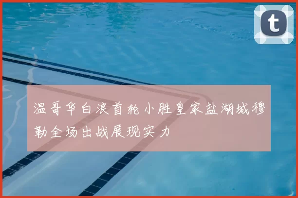 温哥华白浪首轮小胜皇家盐湖城穆勒全场出战展现实力