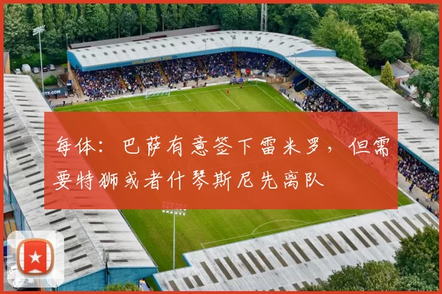 每体:巴萨有意签下雷米罗,但需要特狮或者什琴斯尼先离队