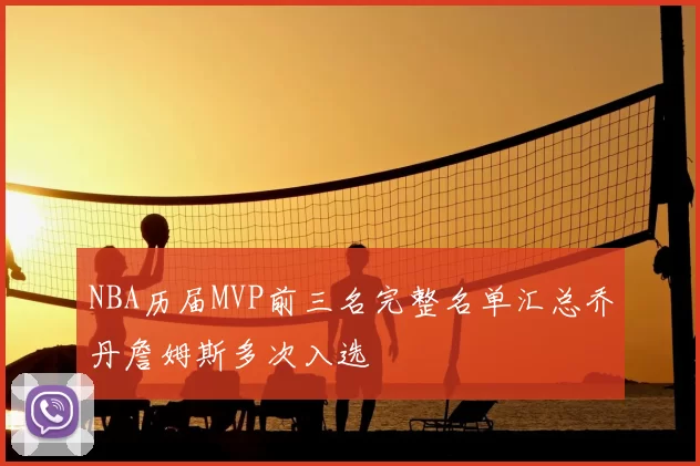 NBA历届MVP前三名完整名单汇总乔丹詹姆斯多次入选