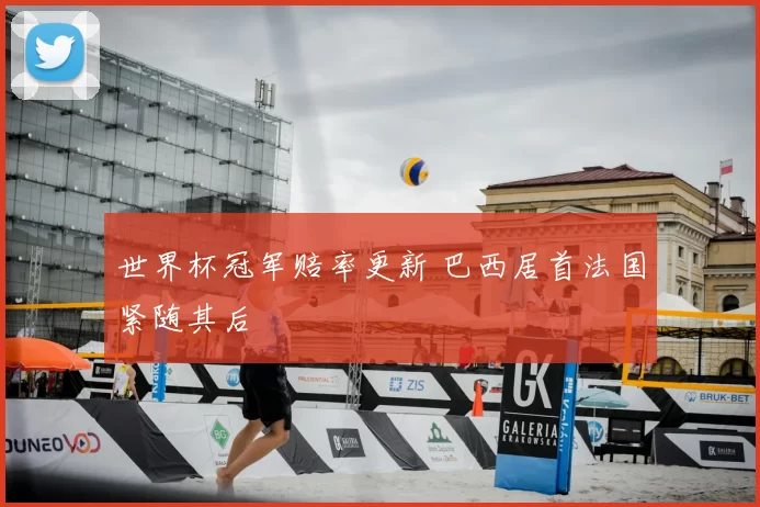 世界杯冠军赔率更新 巴西居首法国紧随其后