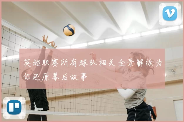 英超联赛所有球队相关全景解读为你还原幕后故事